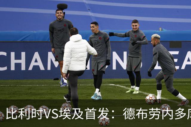 比利时VS埃及首发：德布劳内多库特罗萨德再战萨拉赫